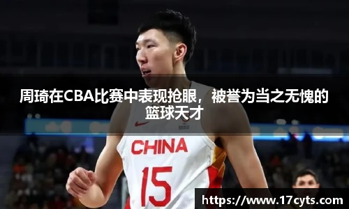 周琦在CBA比赛中表现抢眼，被誉为当之无愧的篮球天才