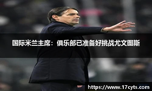 国际米兰主席：俱乐部已准备好挑战尤文图斯