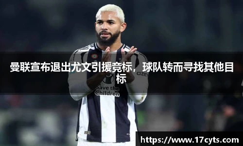 曼联宣布退出尤文引援竞标，球队转而寻找其他目标