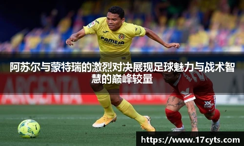阿苏尔与蒙特瑞的激烈对决展现足球魅力与战术智慧的巅峰较量