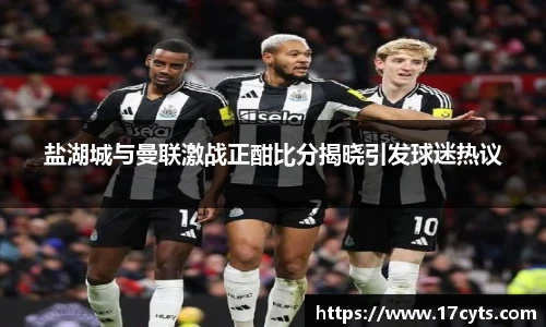 盐湖城与曼联激战正酣比分揭晓引发球迷热议