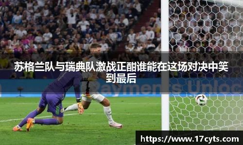 苏格兰队与瑞典队激战正酣谁能在这场对决中笑到最后