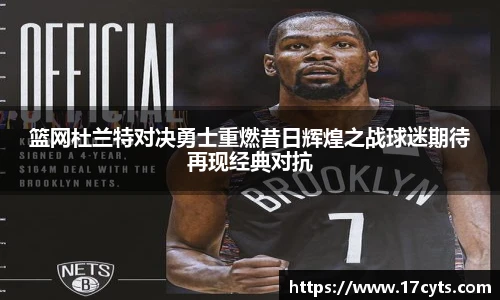 篮网杜兰特对决勇士重燃昔日辉煌之战球迷期待再现经典对抗