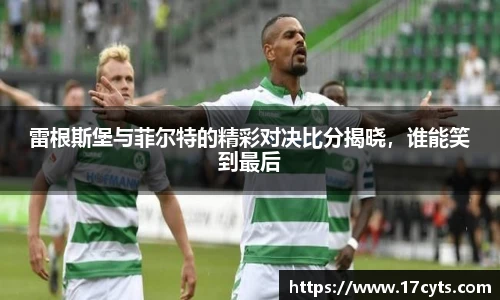 雷根斯堡与菲尔特的精彩对决比分揭晓，谁能笑到最后